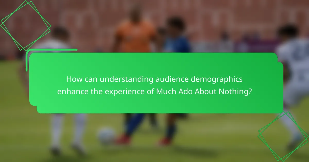 How can understanding audience demographics enhance the experience of Much Ado About Nothing?