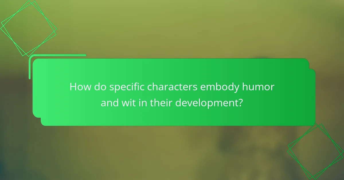 How do specific characters embody humor and wit in their development?