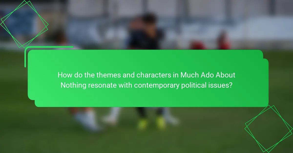 How do the themes and characters in Much Ado About Nothing resonate with contemporary political issues?