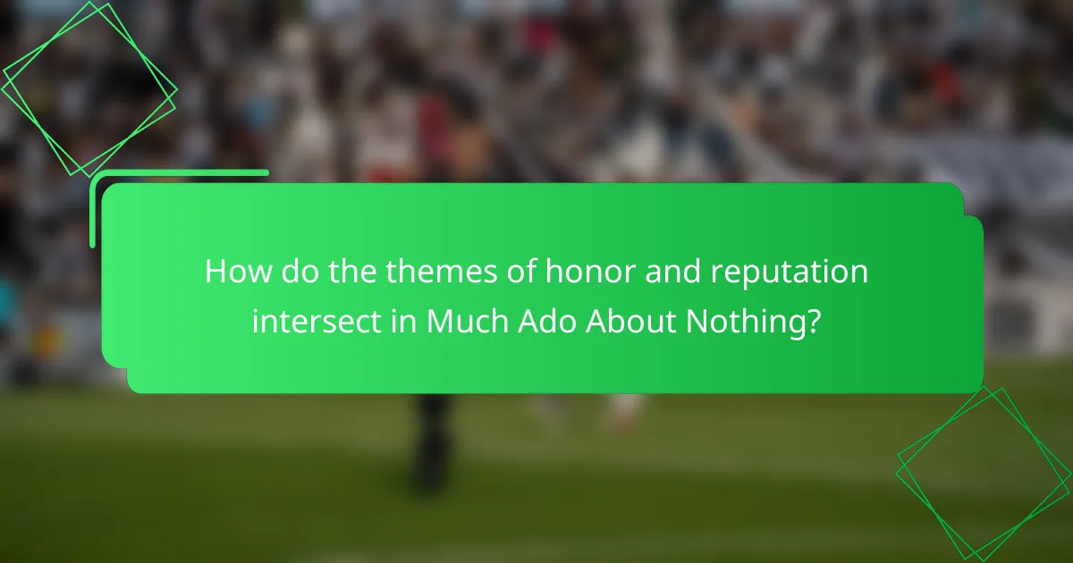 How do the themes of honor and reputation intersect in Much Ado About Nothing?