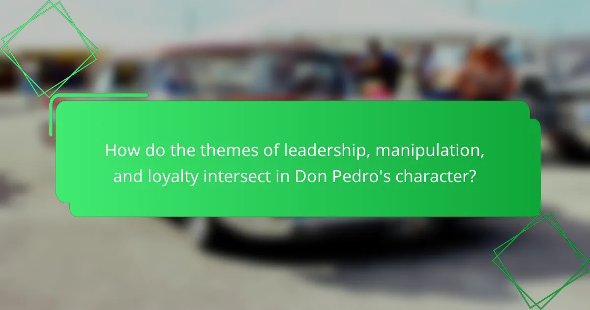 How do the themes of leadership, manipulation, and loyalty intersect in Don Pedro's character?