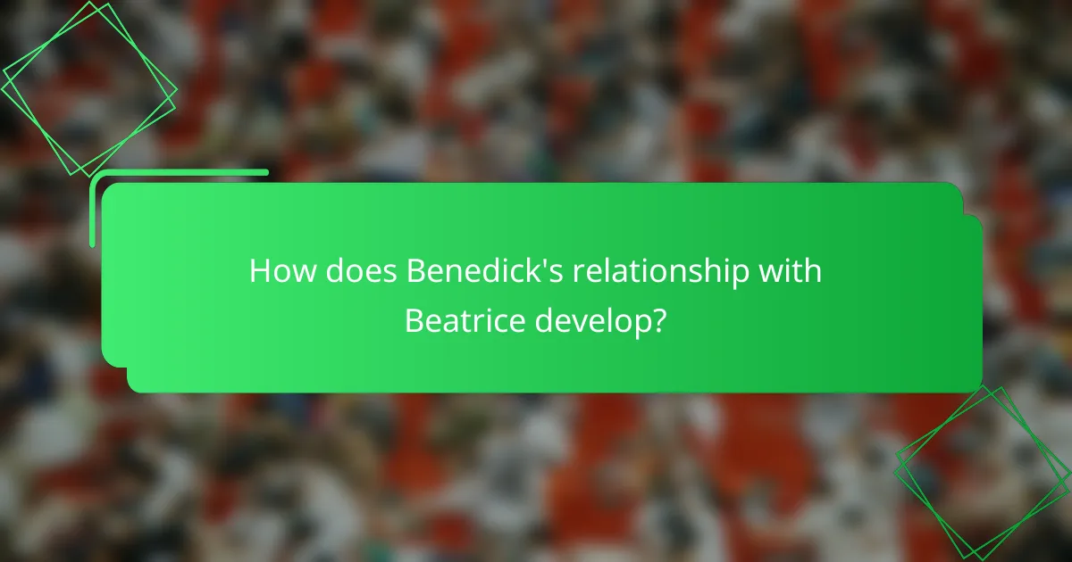 How does Benedick's relationship with Beatrice develop?