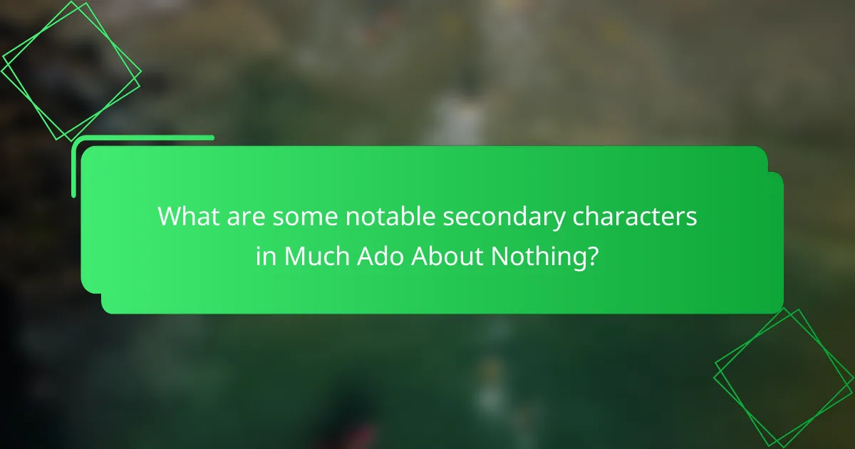 What are some notable secondary characters in Much Ado About Nothing?