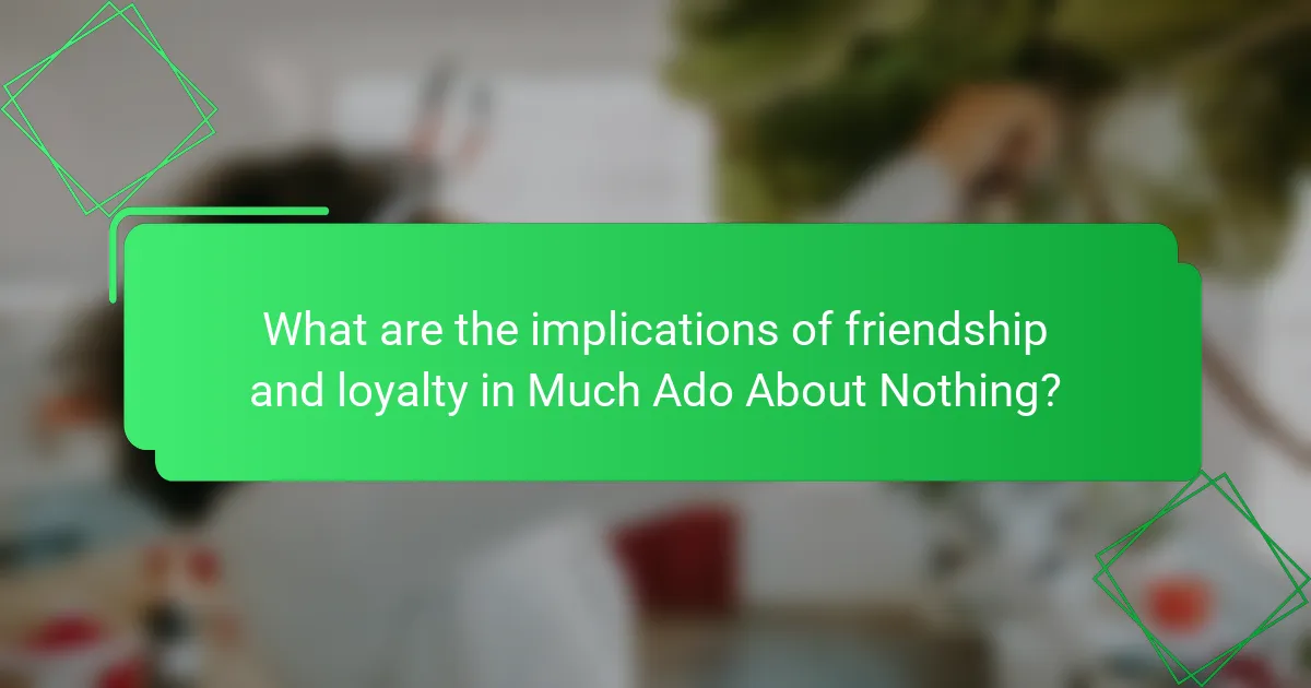 What are the implications of friendship and loyalty in Much Ado About Nothing?