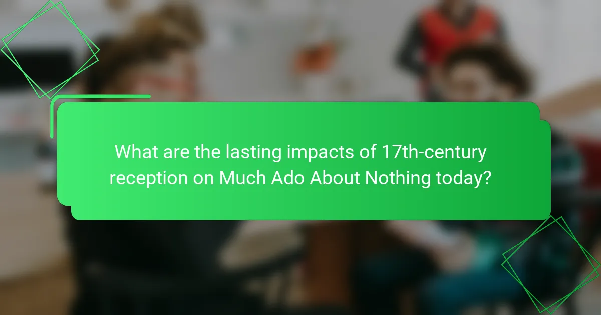 What are the lasting impacts of 17th-century reception on Much Ado About Nothing today?