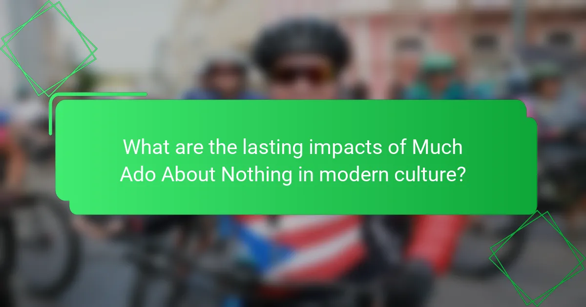 What are the lasting impacts of Much Ado About Nothing in modern culture?