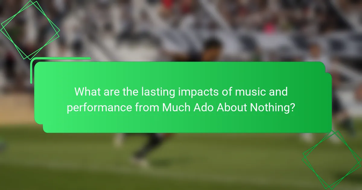 What are the lasting impacts of music and performance from Much Ado About Nothing?