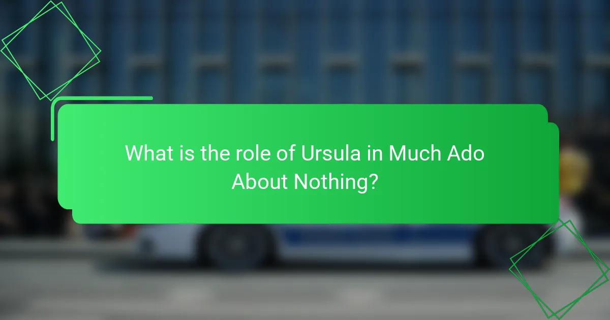 What is the role of Ursula in Much Ado About Nothing?