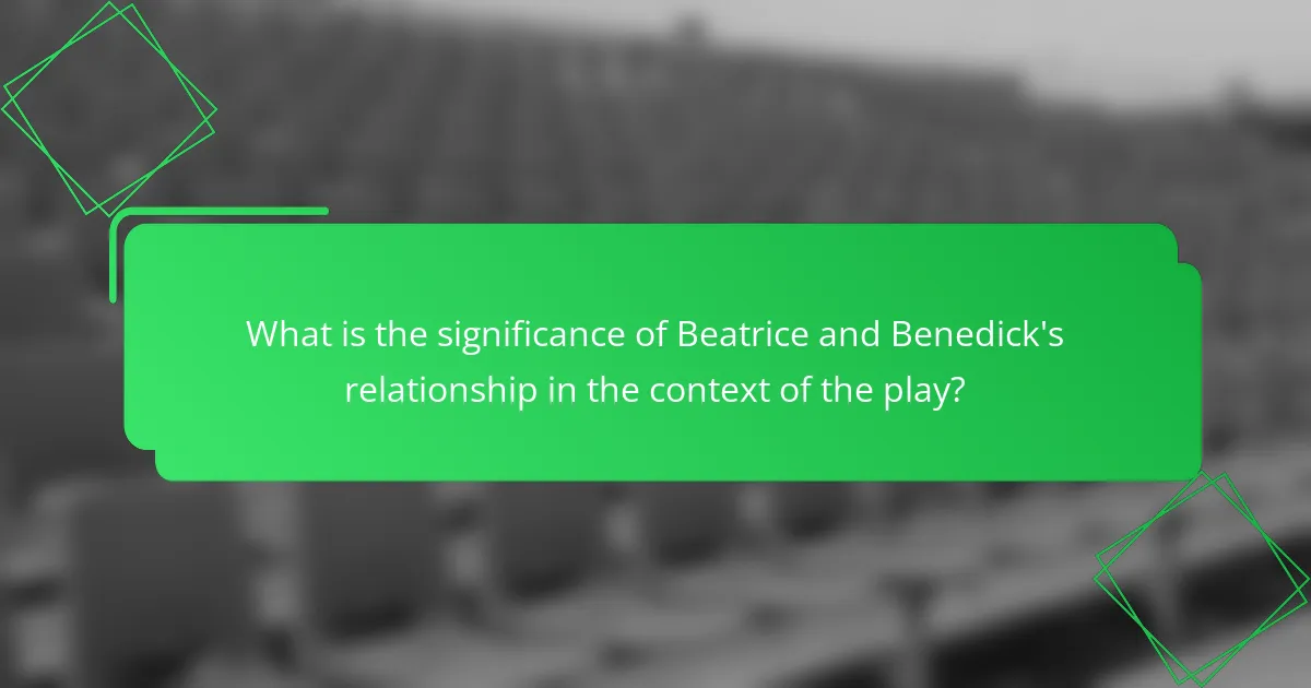 What is the significance of Beatrice and Benedick's relationship in the context of the play?