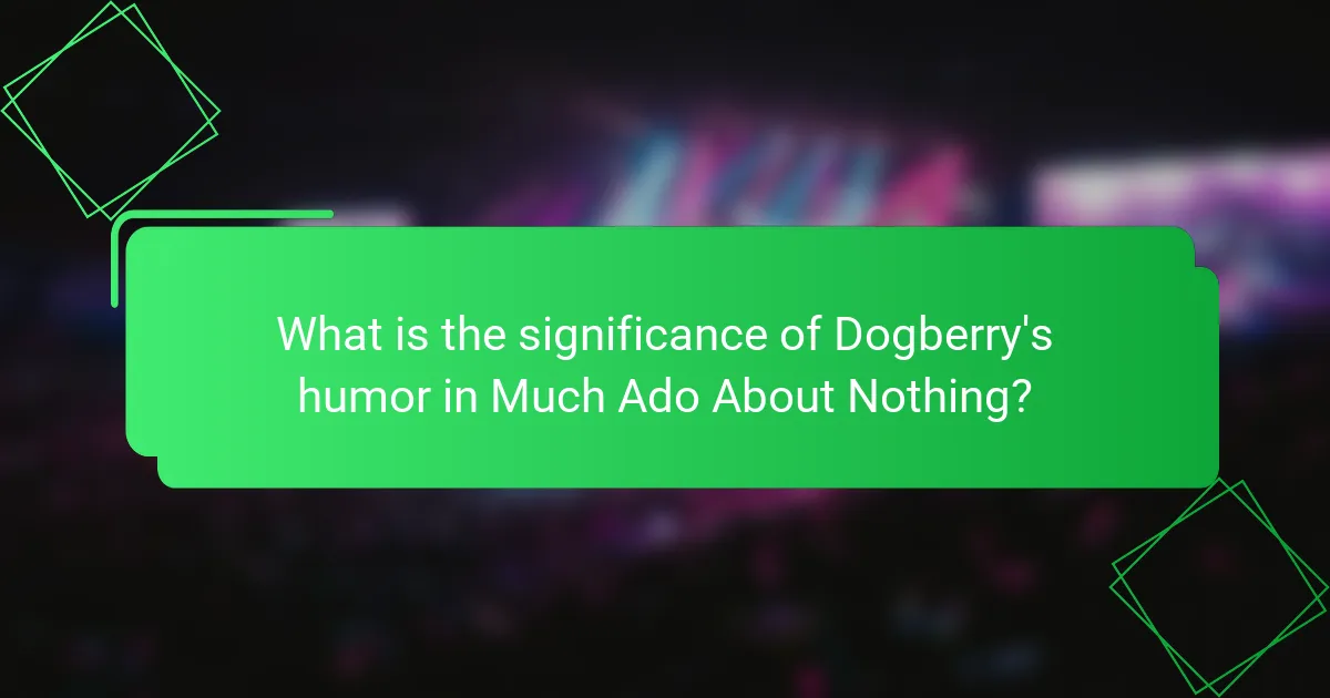 What is the significance of Dogberry's humor in Much Ado About Nothing?
