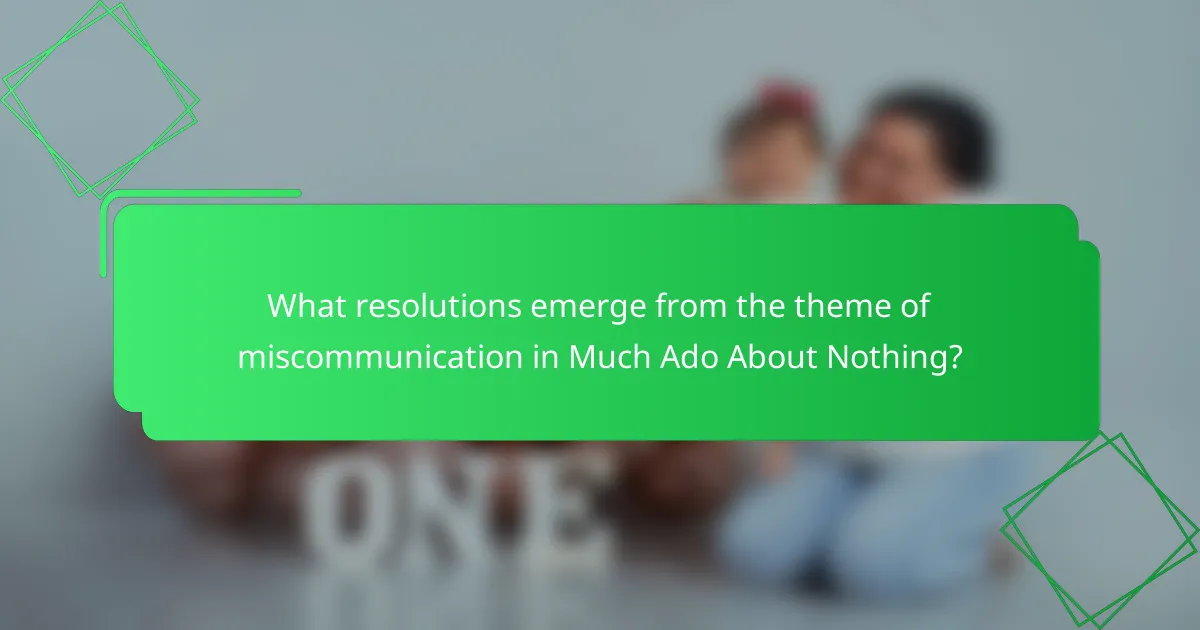 What resolutions emerge from the theme of miscommunication in Much Ado About Nothing?